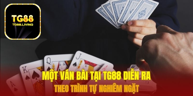 Một ván bài tại TG88 diễn ra theo trình tự nghiêm ngặt 