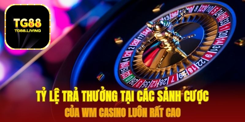 Tỷ lệ trả thưởng tại các sảnh cược của Wm Casino luôn rất cao